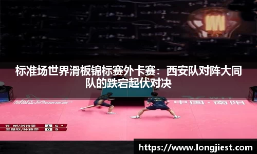 标准场世界滑板锦标赛外卡赛：西安队对阵大同队的跌宕起伏对决