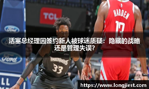 活塞总经理因签约新人被球迷质疑：隐藏的战略还是管理失误？