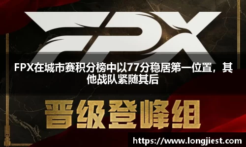 FPX在城市赛积分榜中以77分稳居第一位置，其他战队紧随其后
