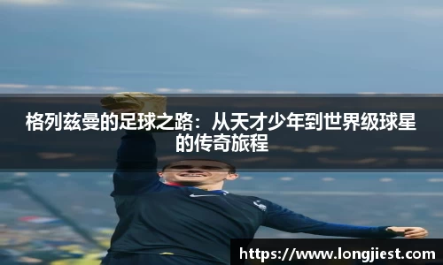 格列兹曼的足球之路：从天才少年到世界级球星的传奇旅程